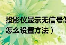 投影仪显示无信号怎么调（投影仪显示无信号怎么设置方法）