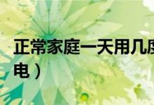 正常家庭一天用几度电（正常家庭一天用几度电）