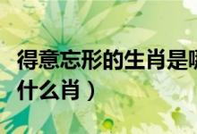 得意忘形的生肖是哪个生肖（得意忘形欲上天什么肖）