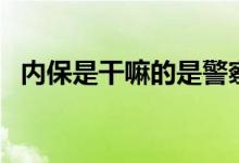 内保是干嘛的是警察吗（内保是干什么的）