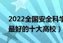 2022全国安全科学与工程类专业大学排名（最好的十大高校）