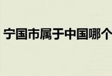 宁国市属于中国哪个市（宁国市属于哪个省）