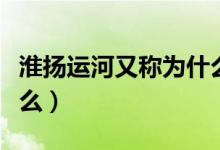 淮扬运河又称为什么名字（淮扬运河又称为什么）