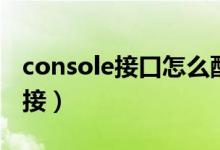 console接口怎么配置（console接口怎么连接）