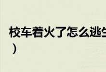 校车着火了怎么逃生（校车着火了怎么办步骤）