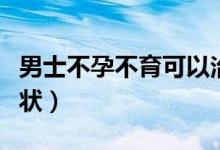 男士不孕不育可以治疗吗（男士不孕不育的症状）