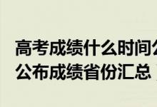 高考成绩什么时间公布2021（2021年高考已公布成绩省份汇总）