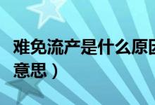 难免流产是什么原因引起的（难免流产是什么意思）