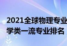 2021全球物理专业排名（2021中国地球物理学类一流专业排名）