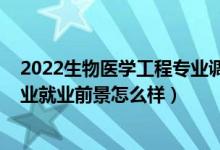 2022生物医学工程专业调剂一览表（2022生物医学工程专业就业前景怎么样）