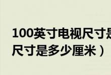 100英寸电视尺寸是多少厘米（100英寸电视尺寸是多少厘米）