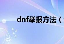 dnf举报方法（分别是怎么操作的）