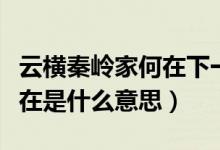 云横秦岭家何在下一句是啥啊（云横秦岭家何在是什么意思）