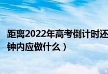 距离2022年高考倒计时还有几天（2022高考拿到考卷后5分钟内应做什么）