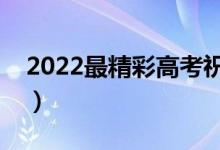 2022最精彩高考祝福语（祝高考顺利的句子）