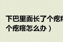 下巴里面长了个疙瘩挂什么科（下巴里面长了个疙瘩怎么办）