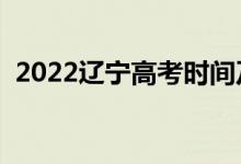 2022辽宁高考时间及科目安排（哪天考试）