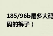 185/96b是多大码的裤子（185/96a是多大码的裤子）