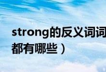 strong的反义词词是什么（strong的反义词都有哪些）