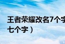 王者荣耀改名7个字怎么改（王者改名怎么输七个字）