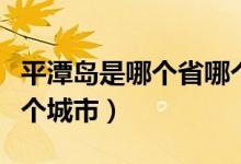 平潭岛是哪个省哪个城市（平潭岛是哪个省哪个城市）