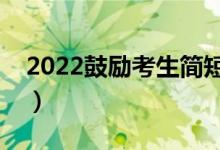 2022鼓励考生简短句子（有关高考的祝福语）