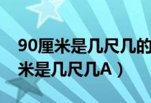 90厘米是几尺几的腰或几码裤子（裤腰90厘米是几尺几A）