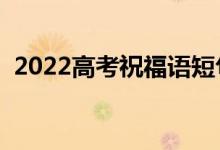 2022高考祝福语短句（给高考加油的句子）