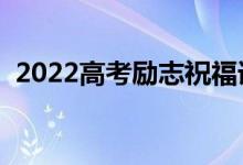 2022高考励志祝福语（鼓励考生句子摘抄）