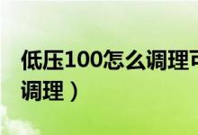 低压100怎么调理可以跑步么（低压100怎么调理）