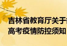 吉林省教育厅关于疫情防控（吉林省2022年高考疫情防控须知）