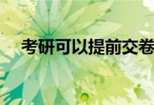 考研可以提前交卷吗（考场规则是什么）