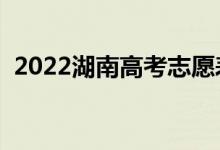 2022湖南高考志愿表样表（志愿填报流程）