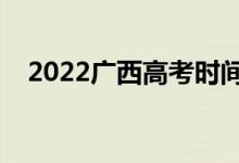 2022广西高考时间安排（几号开始高考）