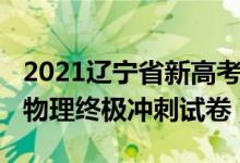 2021辽宁省新高考物理试卷（2022辽宁高考物理终极冲刺试卷）