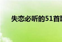 失恋必听的51首歌（分手后听了秒哭）