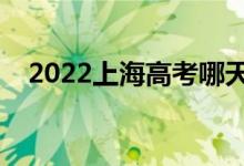 2022上海高考哪天开始（具体几号高考）