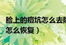 脸上的痘坑怎么去除最好的办法（脸上的痘坑怎么恢复）