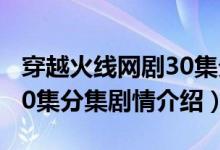 穿越火线网剧30集分集剧情（穿越火线网剧30集分集剧情介绍）