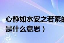 心静如水安之若素的境界（心静如水安之若素是什么意思）