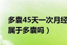 多囊45天一次月经会怀孕吗（月经周期45天属于多囊吗）