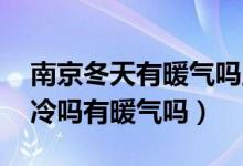 南京冬天有暖气吗,如何过冬（南京冬天天气冷吗有暖气吗）