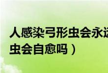 人感染弓形虫会永远不孕不育吗（人感染弓形虫会自愈吗）