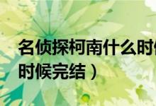 名侦探柯南什么时候完结?（名侦探柯南什么时候完结）