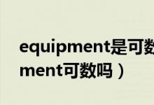 equipment是可数还是不可数名词（equipment可数吗）