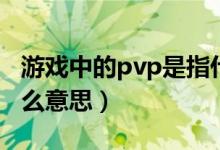 游戏中的pvp是指什么（游戏中的pvp是指什么意思）