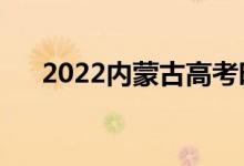 2022内蒙古高考时间（具体是哪一天）