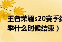 王者荣耀s20赛季结束时间（王者荣耀s20赛季什么时候结束）