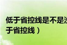 低于省控线是不是没希望了（为什么录取线低于省控线）