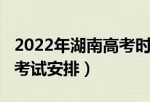 2022年湖南高考时间（2022湖南高考时间及考试安排）